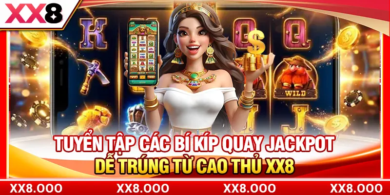 Tuyển tập các bí kíp quay Jackpot dễ trúng từ cao thủ XX8